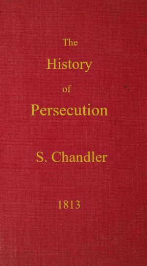 [Gutenberg 61641] • The History of Persecution, from the Patriarchal Age, to the Reign of George II